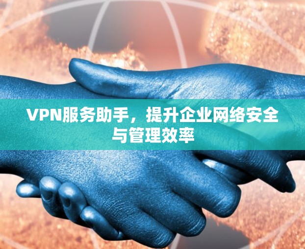 VPN服务助手,提升企业网络安全与管理效率