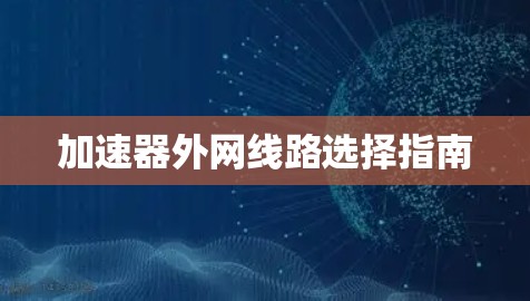 加速器外网线路选择指南