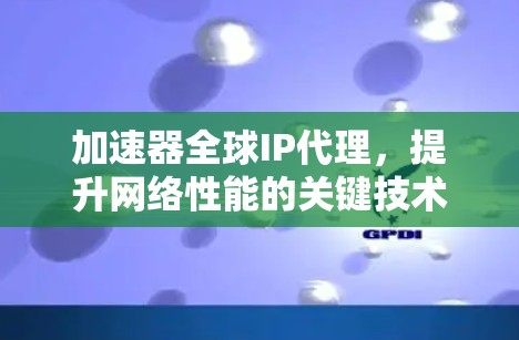 加速器全球IP代理,提升网络性能的关键技术