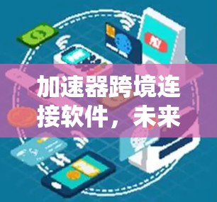 加速器跨境连接软件,未来通信工程的利器
