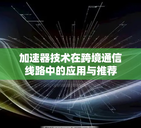 加速器技术在跨境通信线路中的应用与推荐