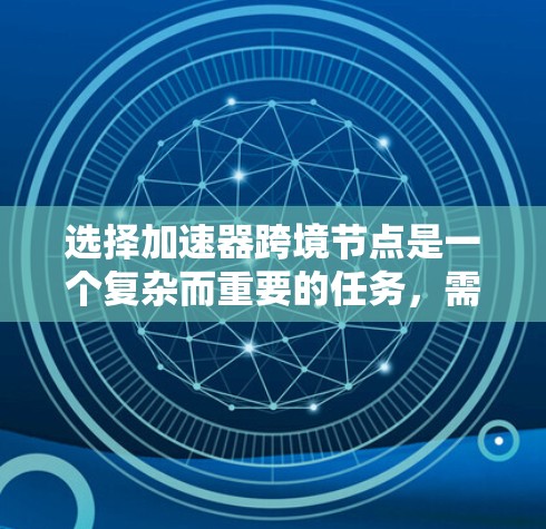 选择加速器跨境节点是一个复杂而重要的任务,需要综合考虑多个关键因素以确保数据传输的高效性、安全性和可靠性。以下是对选择跨境节点的详细分析和建议