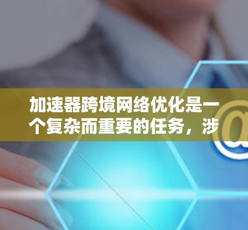 加速器跨境网络优化是一个复杂而重要的任务，涉及多个领域，包括网络架构、内容分发、负载均衡、缓存机制以及智能路由等。以下是一些关键点和建议，帮助您实现加速器在跨境网络中的优化