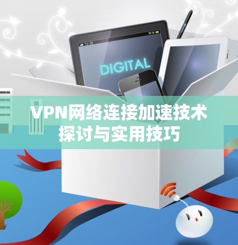 VPN网络连接加速技术探讨与实用技巧