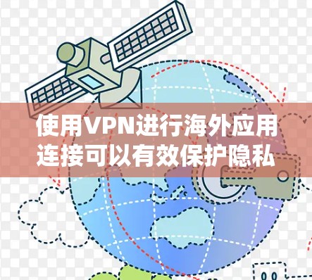 使用VPN进行海外应用连接可以有效保护隐私并绕过网络限制。以下是详细的步骤指南