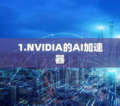 1.NVIDIA的AI加速器