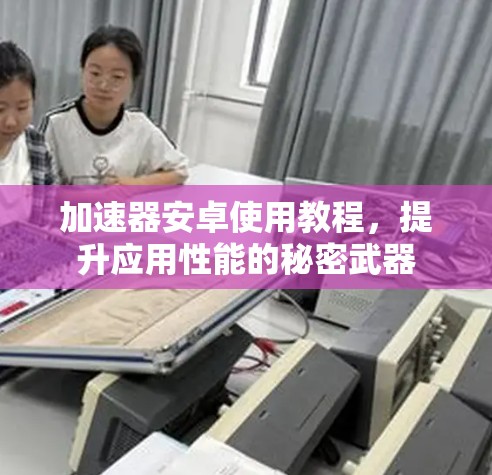 加速器安卓使用教程，提升应用性能的秘密武器