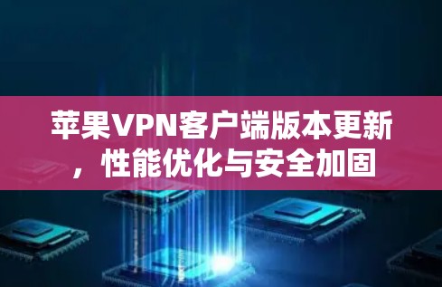 苹果VPN客户端版本更新，性能优化与安全加固
