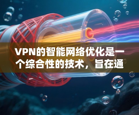 VPN的智能网络优化是一个综合性的技术,旨在通过动态调整和实时监控来提升VPN服务的性能和稳定性。以下是对VPN智能网络优化的详细分析