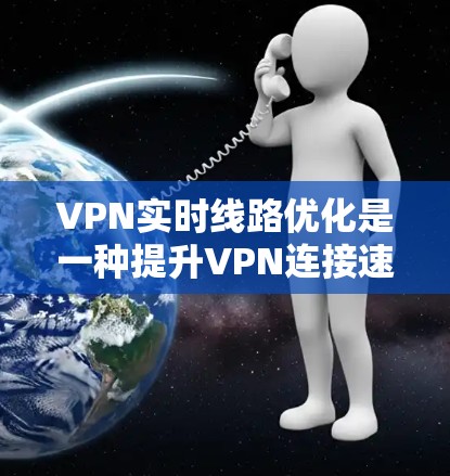 VPN实时线路优化是一种提升VPN连接速度、稳定性和安全性的技术,通过多种方法实现。以下是对这些优化方法的详细分析和总结