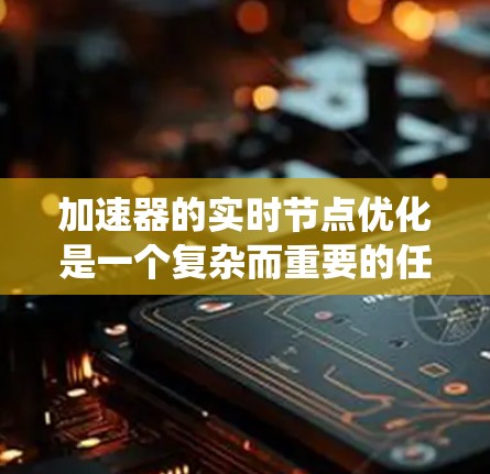 加速器的实时节点优化是一个复杂而重要的任务，旨在提高系统性能和效率，确保在高并发和复杂任务下的稳定运行。以下是对该问题的详细分析和解决方案