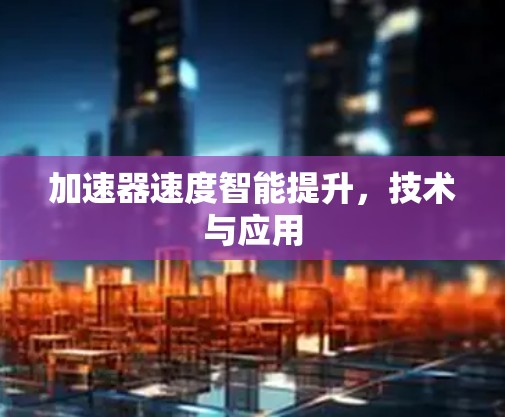 加速器速度智能提升，技术与应用
