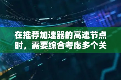 在推荐加速器的高速节点时,需要综合考虑多个关键因素,以确保最佳的性能和可靠性。以下是一步步的指南,帮助您选择合适的高速节点