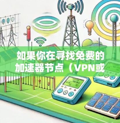 如果你在寻找免费的加速器节点（VPN或代理服务器）可以考虑以下几种工具或服务，它们提供了免费的加速服务