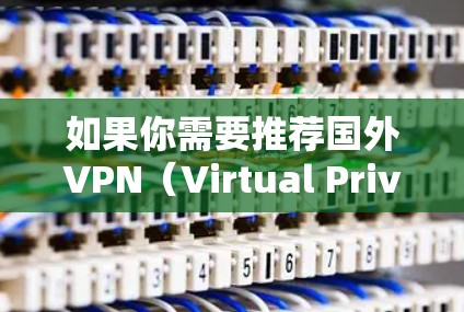 如果你需要推荐国外VPN（Virtual Private Network）可以根据你的具体需求选择合适的服务。以下是一些常用的国外VPN推荐