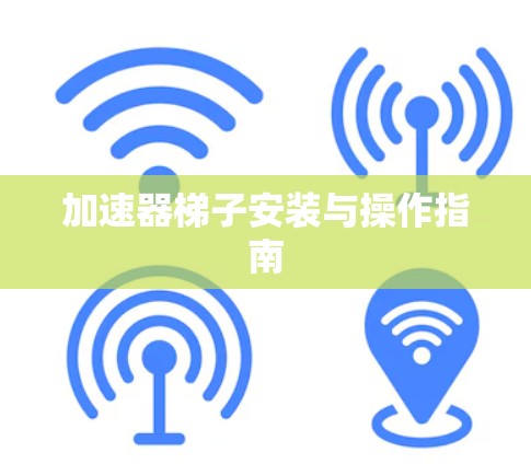 加速器梯子安装与操作指南