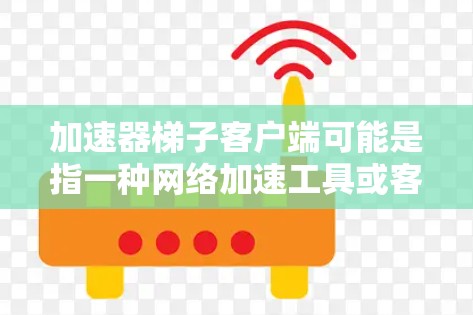 加速器梯子客户端可能是指一种网络加速工具或客户端软件,用于连接到特定的加速器或梯子网络,以提高网络性能或隐私保护。这些客户端通常用于配置和管理加速器服务,如缓解延迟、优化带宽或提供安全性