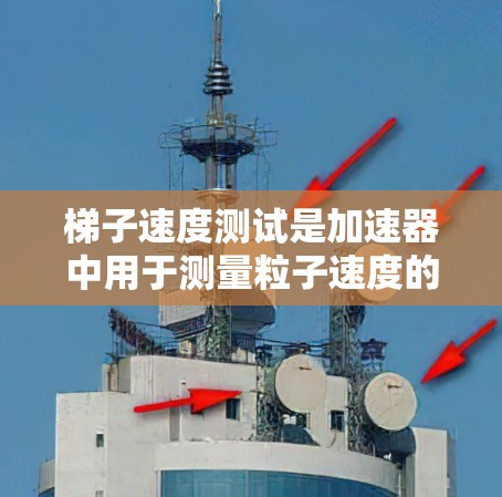 梯子速度测试是加速器中用于测量粒子速度的关键步骤，以下是详细的解释