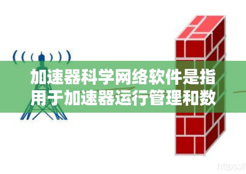 加速器科学网络软件是指用于加速器运行管理和数据处理的网络软件。这类软件通过网络技术和分布式计算，在多个节点上协同工作，确保加速器运行的高效和稳定。以下是其主要组成部分和功能