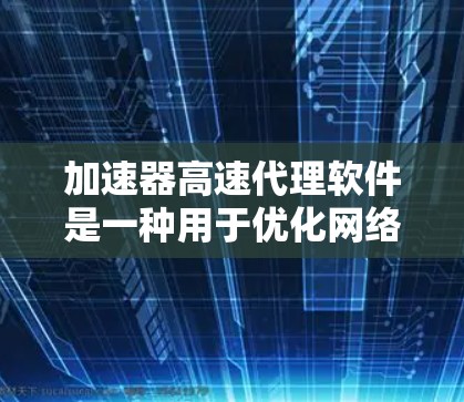 加速器高速代理软件是一种用于优化网络数据传输的高效工具,旨在提升网络带宽、减少延迟并增强整体性能。以下是对该软件的详细分析和总结