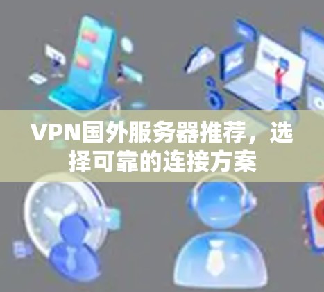 VPN国外服务器推荐，选择可靠的连接方案