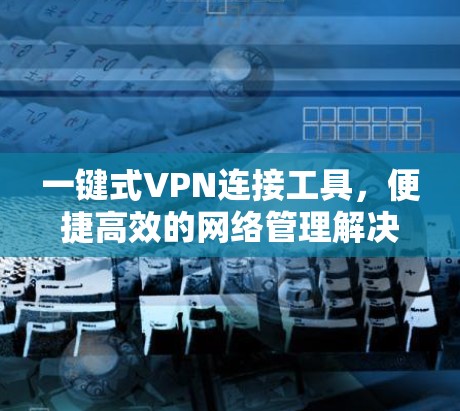 一键式VPN连接工具，便捷高效的网络管理解决方案