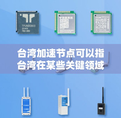 台湾加速节点可以指台湾在某些关键领域快速发展的节点,这不仅促进了台湾自身的经济和科技进步,也对中国整体发展有积极影响。以下是对这一概念的详细分析 台湾加速节点可以指台湾在某些关键领域快速发展的节点,这不仅促进了台湾自身的经济和科技进步,也对中国整体发展有积极影响。以下是对这一概念的详细分析