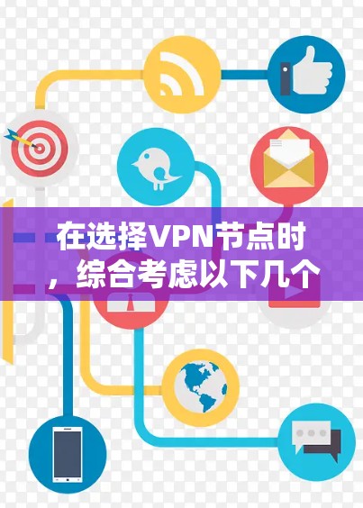在选择VPN节点时,综合考虑以下几个关键因素可以帮助您做出明智的决定 在选择VPN节点时,综合考虑以下几个关键因素可以帮助您做出明智的决定