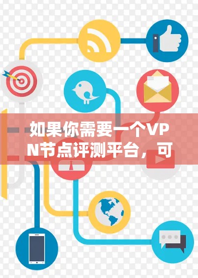 如果你需要一个VPN节点评测平台，可以考虑开发或使用现有的工具来评估VPN节点的性能和可靠性。以下是一些关键功能和考虑因素，帮助你设计或选择一个适合的平台