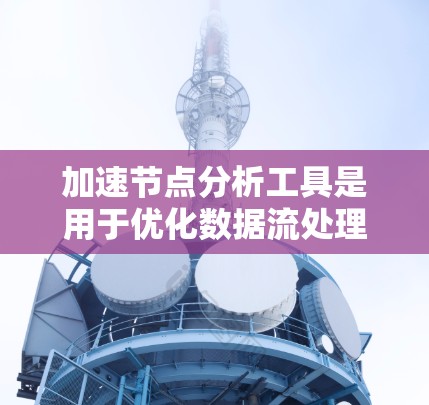 加速节点分析工具是用于优化数据流处理的关键技术,通过识别和分析数据流中的瓶颈节点,提供优化建议,从而提高数据处理效率。以下是对这一技术的详细分析和总结 加速节点分析工具是用于优化数据流处理的关键技术,通过识别和分析数据流中的瓶颈节点,提供优化建议,从而提高数据处理效率。以下是对这一技术的详细分析和总结