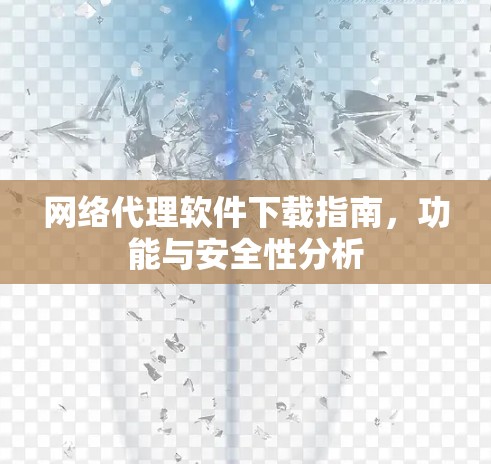 网络代理软件下载指南,功能与安全性分析 网络代理软件下载指南,功能与安全性分析