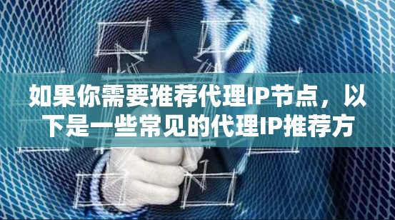如果你需要推荐代理IP节点,以下是一些常见的代理IP推荐方式和工具 如果你需要推荐代理IP节点,以下是一些常见的代理IP推荐方式和工具