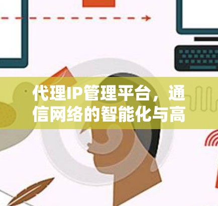 代理IP管理平台，通信网络的智能化与高效管理
