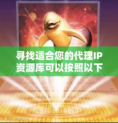 寻找适合您的代理IP资源库可以按照以下步骤进行 寻找适合您的代理IP资源库可以按照以下步骤进行