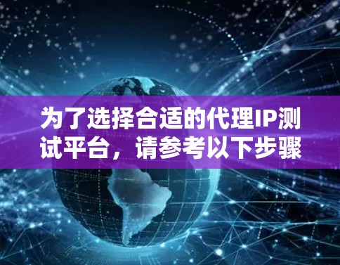 为了选择合适的代理IP测试平台，请参考以下步骤