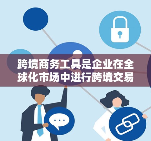 跨境商务工具是企业在全球化市场中进行跨境交易所必备的各种资源和工具,涵盖支付、物流、金融、法律、信息和风险管理等多个方面。以下是对这些工具的详细分类和选择建议 跨境商务工具是企业在全球化市场中进行跨境交易所必备的各种资源和工具,涵盖支付、物流、金融、法律、信息和风险管理等多个方面。以下是对这些工具的详细分类和选择建议