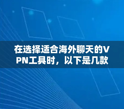 在选择适合海外聊天的VPN工具时，以下是几款工具的详细分析，帮助您做出明智的选择