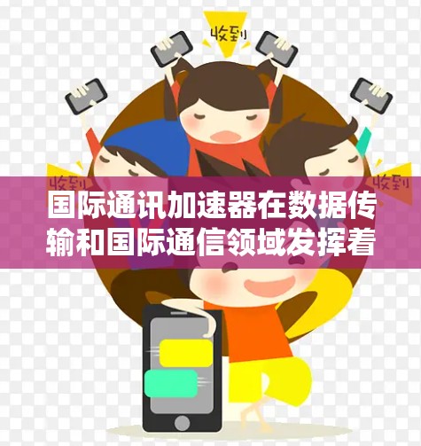 国际通讯加速器在数据传输和国际通信领域发挥着重要作用，它通过优化数据路径和资源分配，加速跨国大数据传输，提升效率和性能。以下是对国际通讯加速器的详细分析