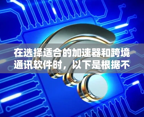 在选择适合的加速器和跨境通讯软件时,以下是根据不同需求和使用场景的建议 在选择适合的加速器和跨境通讯软件时,以下是根据不同需求和使用场景的建议