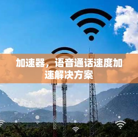 加速器，语音通话速度加速解决方案