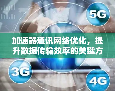 加速器通讯网络优化,提升数据传输效率的关键方案 加速器通讯网络优化,提升数据传输效率的关键方案