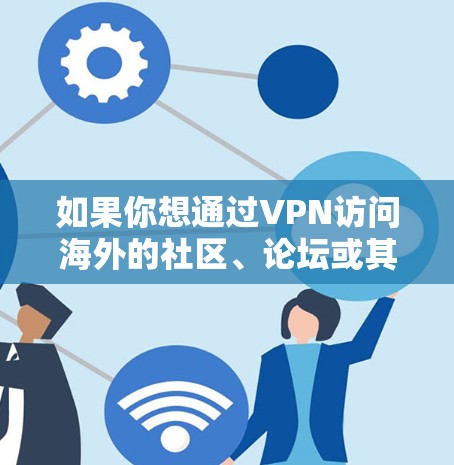 如果你想通过VPN访问海外的社区、论坛或其他资源，以下是一些可能的情况和解决方案