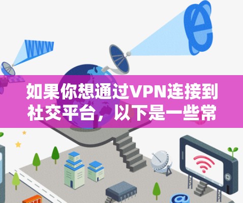 如果你想通过VPN连接到社交平台，以下是一些常见的社交平台和使用VPN的可能原因及解决方案