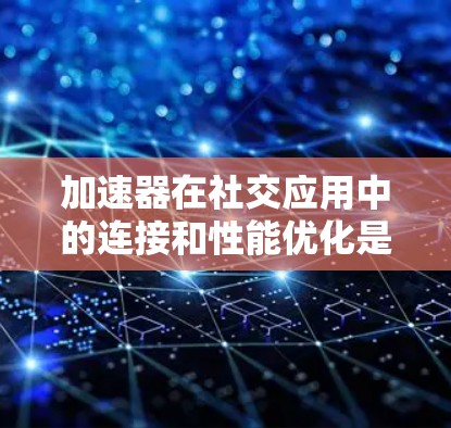 加速器在社交应用中的连接和性能优化是一个复杂但重要的话题。以下是一些关于加速器在社交应用连接中的关键点和技术实现 加速器在社交应用中的连接和性能优化是一个复杂但重要的话题。以下是一些关于加速器在社交应用连接中的关键点和技术实现
