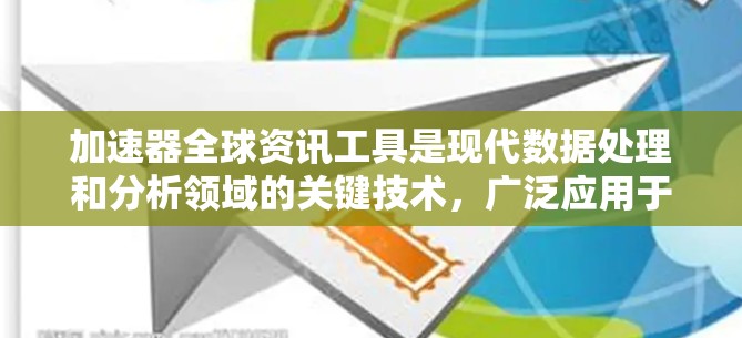 加速器全球资讯工具是现代数据处理和分析领域的关键技术,广泛应用于多个行业,帮助用户高效处理和分析大数据。以下是对加速器全球资讯工具的详细分析 加速器全球资讯工具是现代数据处理和分析领域的关键技术,广泛应用于多个行业,帮助用户高效处理和分析大数据。以下是对加速器全球资讯工具的详细分析