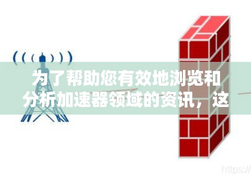 为了帮助您有效地浏览和分析加速器领域的资讯,这里是一些推荐的工具和资源 为了帮助您有效地浏览和分析加速器领域的资讯,这里是一些推荐的工具和资源