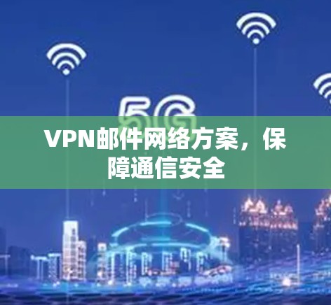 VPN邮件网络方案,保障通信安全 VPN邮件网络方案,保障通信安全