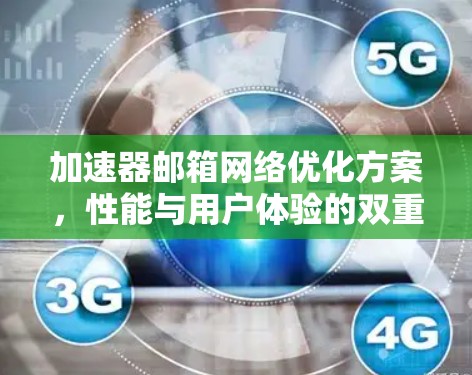 加速器邮箱网络优化方案,性能与用户体验的双重提升 加速器邮箱网络优化方案,性能与用户体验的双重提升
