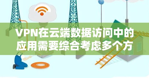 VPN在云端数据访问中的应用需要综合考虑多个方面,以确保安全性、合规性和高效性。以下是对VPN云端数据访问的详细分析和建议 VPN在云端数据访问中的应用需要综合考虑多个方面,以确保安全性、合规性和高效性。以下是对VPN云端数据访问的详细分析和建议