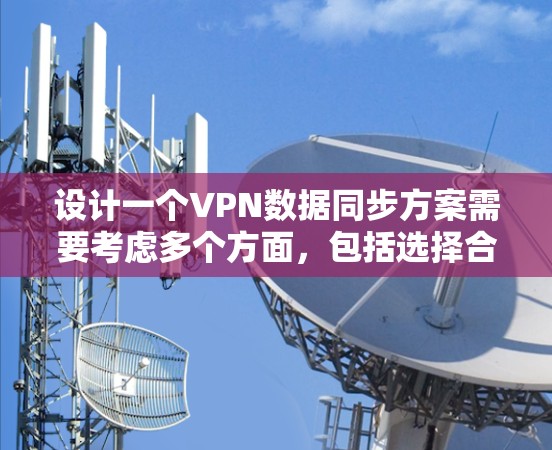 设计一个VPN数据同步方案需要考虑多个方面,包括选择合适的VPN协议、配置和管理、数据传输策略、同步机制、验证和恢复、监控和日志管理、优化和成本控制等。以下是一个详细的步骤指南 设计一个VPN数据同步方案需要考虑多个方面,包括选择合适的VPN协议、配置和管理、数据传输策略、同步机制、验证和恢复、监控和日志管理、优化和成本控制等。以下是一个详细的步骤指南
